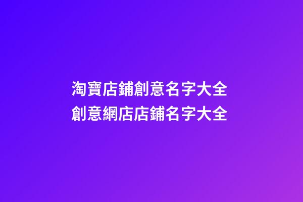 淘寶店鋪創意名字大全 創意網店店鋪名字大全-第1張-店鋪起名-玄機派